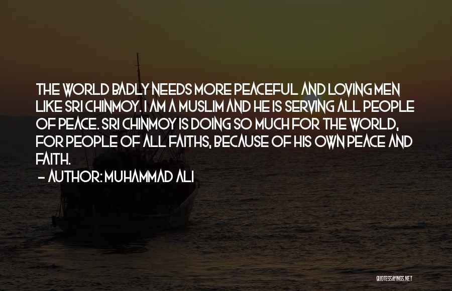 Muhammad Ali Quotes: The World Badly Needs More Peaceful And Loving Men Like Sri Chinmoy. I Am A Muslim And He Is Serving