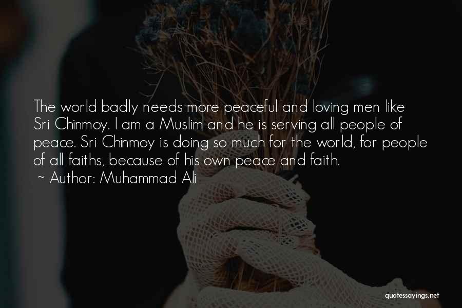 Muhammad Ali Quotes: The World Badly Needs More Peaceful And Loving Men Like Sri Chinmoy. I Am A Muslim And He Is Serving