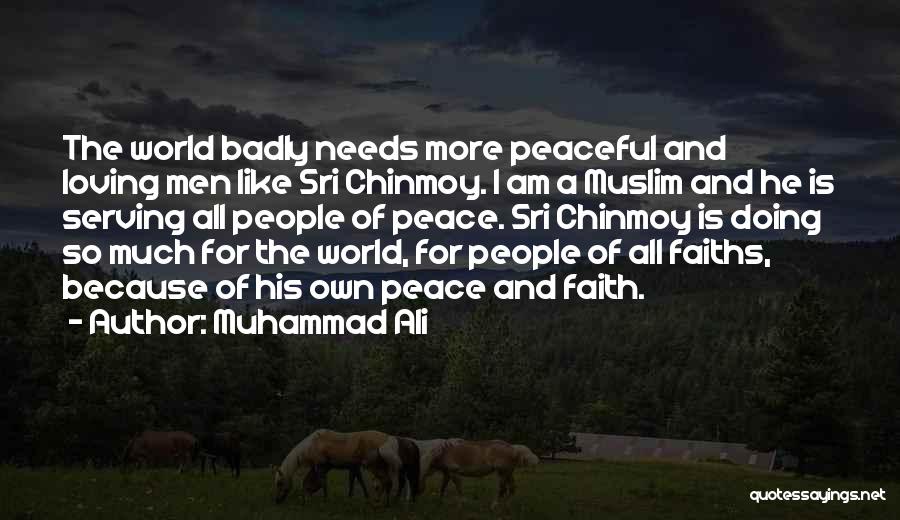 Muhammad Ali Quotes: The World Badly Needs More Peaceful And Loving Men Like Sri Chinmoy. I Am A Muslim And He Is Serving