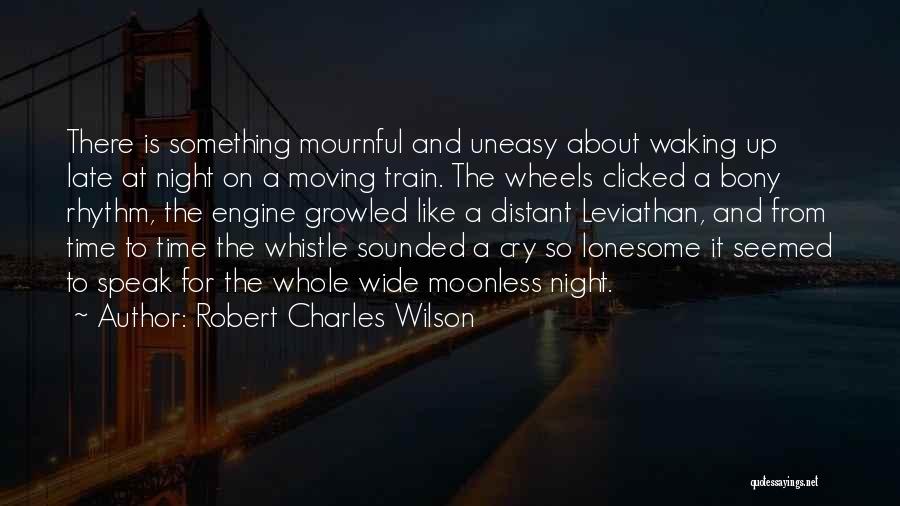 Robert Charles Wilson Quotes: There Is Something Mournful And Uneasy About Waking Up Late At Night On A Moving Train. The Wheels Clicked A