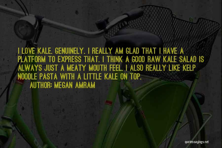 Megan Amram Quotes: I Love Kale. Genuinely. I Really Am Glad That I Have A Platform To Express That. I Think A Good