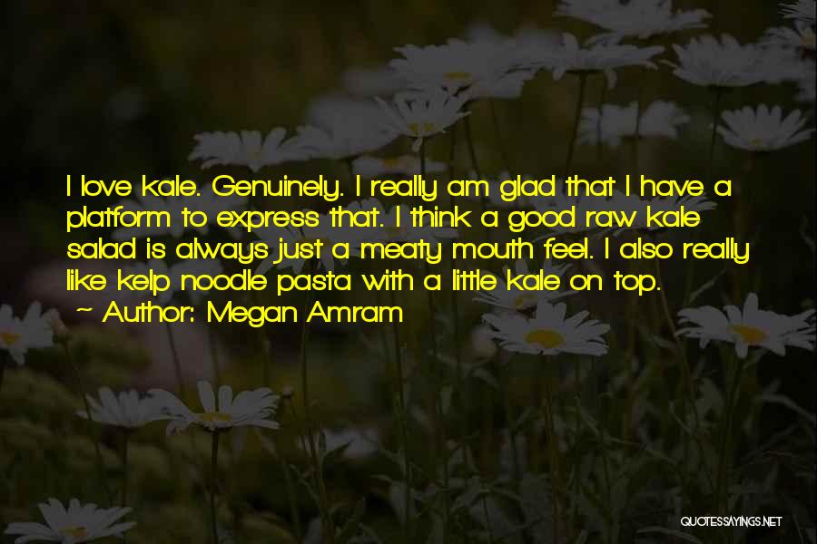 Megan Amram Quotes: I Love Kale. Genuinely. I Really Am Glad That I Have A Platform To Express That. I Think A Good