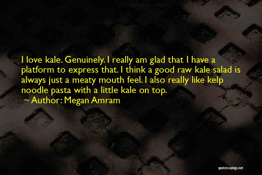 Megan Amram Quotes: I Love Kale. Genuinely. I Really Am Glad That I Have A Platform To Express That. I Think A Good