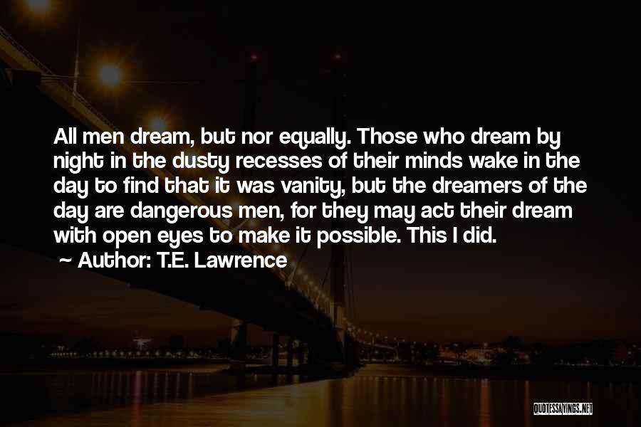 T.E. Lawrence Quotes: All Men Dream, But Nor Equally. Those Who Dream By Night In The Dusty Recesses Of Their Minds Wake In