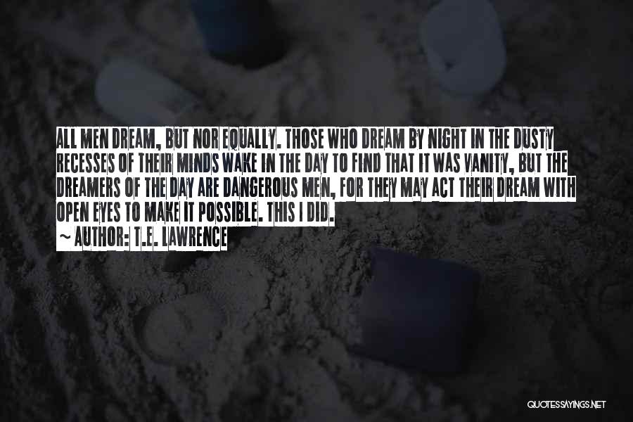 T.E. Lawrence Quotes: All Men Dream, But Nor Equally. Those Who Dream By Night In The Dusty Recesses Of Their Minds Wake In