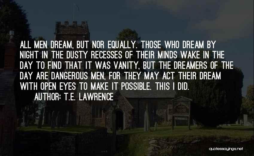 T.E. Lawrence Quotes: All Men Dream, But Nor Equally. Those Who Dream By Night In The Dusty Recesses Of Their Minds Wake In