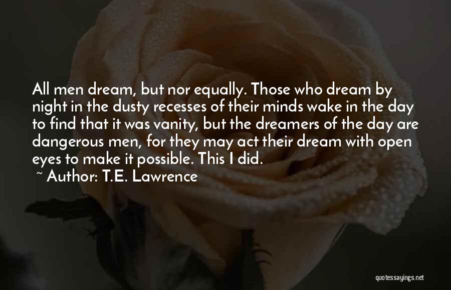 T.E. Lawrence Quotes: All Men Dream, But Nor Equally. Those Who Dream By Night In The Dusty Recesses Of Their Minds Wake In