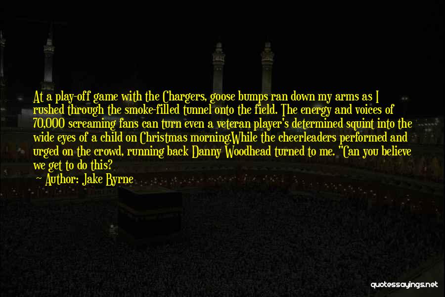 Jake Byrne Quotes: At A Play-off Game With The Chargers, Goose Bumps Ran Down My Arms As I Rushed Through The Smoke-filled Tunnel