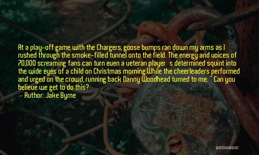 Jake Byrne Quotes: At A Play-off Game With The Chargers, Goose Bumps Ran Down My Arms As I Rushed Through The Smoke-filled Tunnel