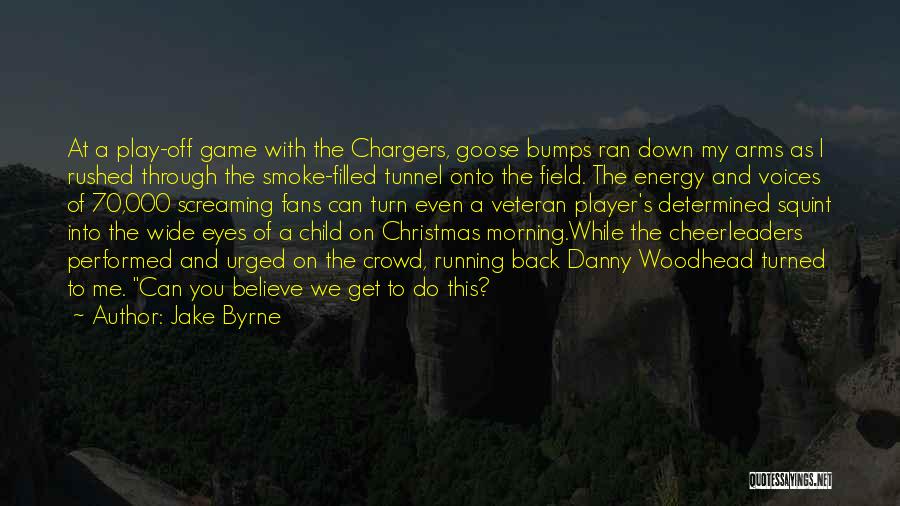 Jake Byrne Quotes: At A Play-off Game With The Chargers, Goose Bumps Ran Down My Arms As I Rushed Through The Smoke-filled Tunnel