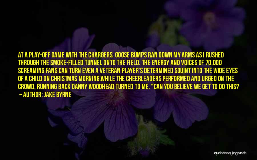 Jake Byrne Quotes: At A Play-off Game With The Chargers, Goose Bumps Ran Down My Arms As I Rushed Through The Smoke-filled Tunnel