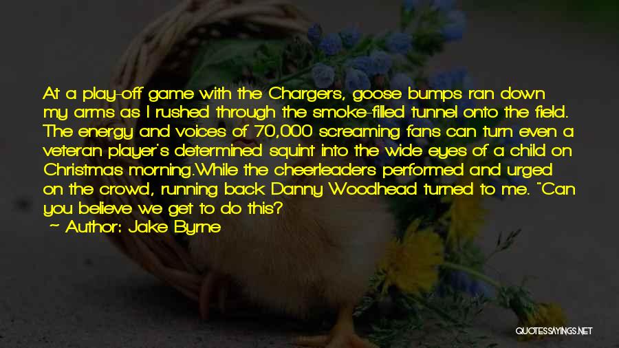 Jake Byrne Quotes: At A Play-off Game With The Chargers, Goose Bumps Ran Down My Arms As I Rushed Through The Smoke-filled Tunnel