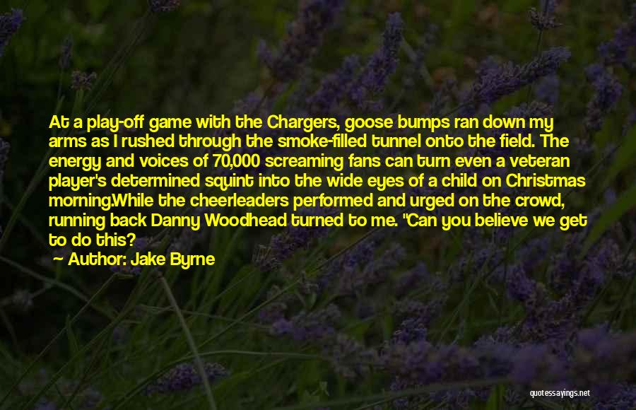 Jake Byrne Quotes: At A Play-off Game With The Chargers, Goose Bumps Ran Down My Arms As I Rushed Through The Smoke-filled Tunnel