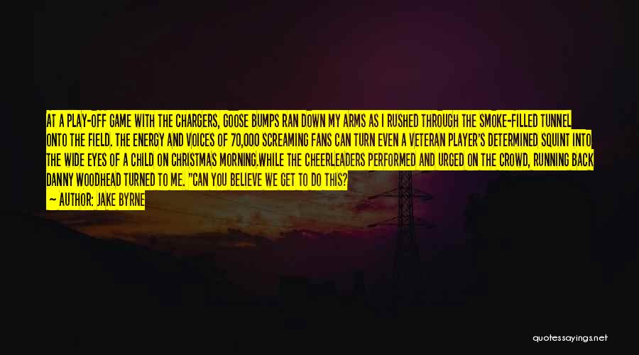 Jake Byrne Quotes: At A Play-off Game With The Chargers, Goose Bumps Ran Down My Arms As I Rushed Through The Smoke-filled Tunnel