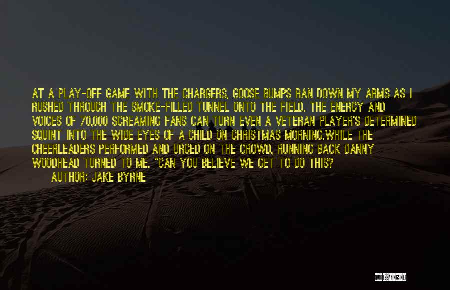 Jake Byrne Quotes: At A Play-off Game With The Chargers, Goose Bumps Ran Down My Arms As I Rushed Through The Smoke-filled Tunnel