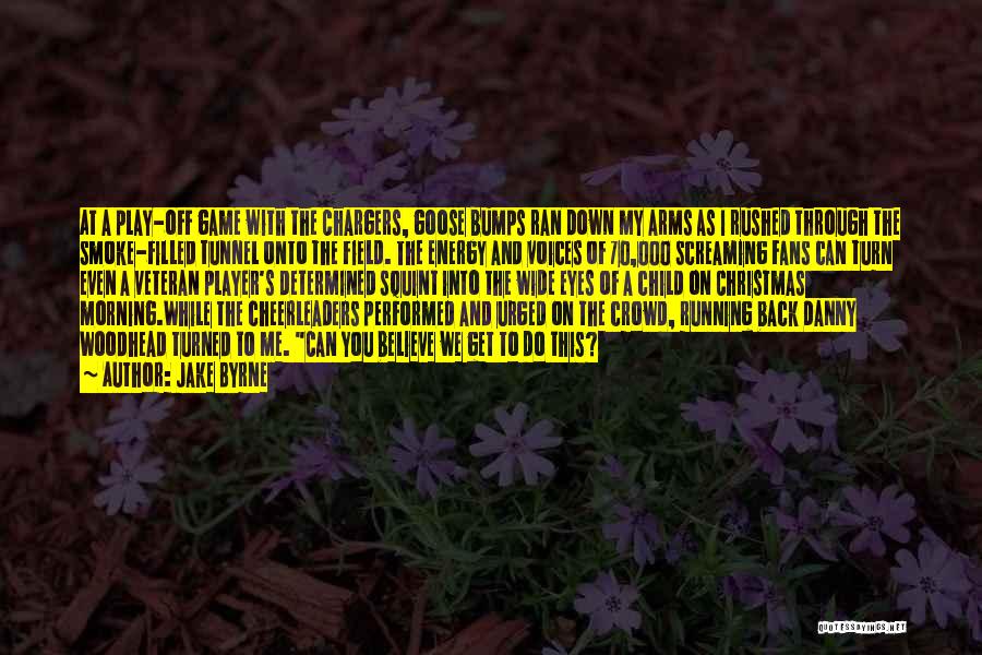 Jake Byrne Quotes: At A Play-off Game With The Chargers, Goose Bumps Ran Down My Arms As I Rushed Through The Smoke-filled Tunnel