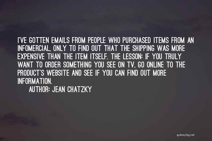 Jean Chatzky Quotes: I've Gotten Emails From People Who Purchased Items From An Infomercial, Only To Find Out That The Shipping Was More