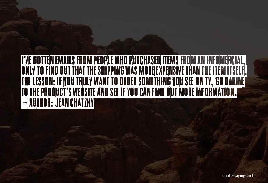 Jean Chatzky Quotes: I've Gotten Emails From People Who Purchased Items From An Infomercial, Only To Find Out That The Shipping Was More