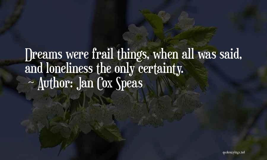 Jan Cox Speas Quotes: Dreams Were Frail Things, When All Was Said, And Loneliness The Only Certainty.