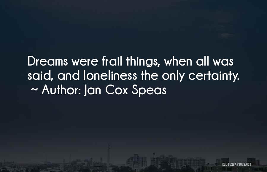 Jan Cox Speas Quotes: Dreams Were Frail Things, When All Was Said, And Loneliness The Only Certainty.