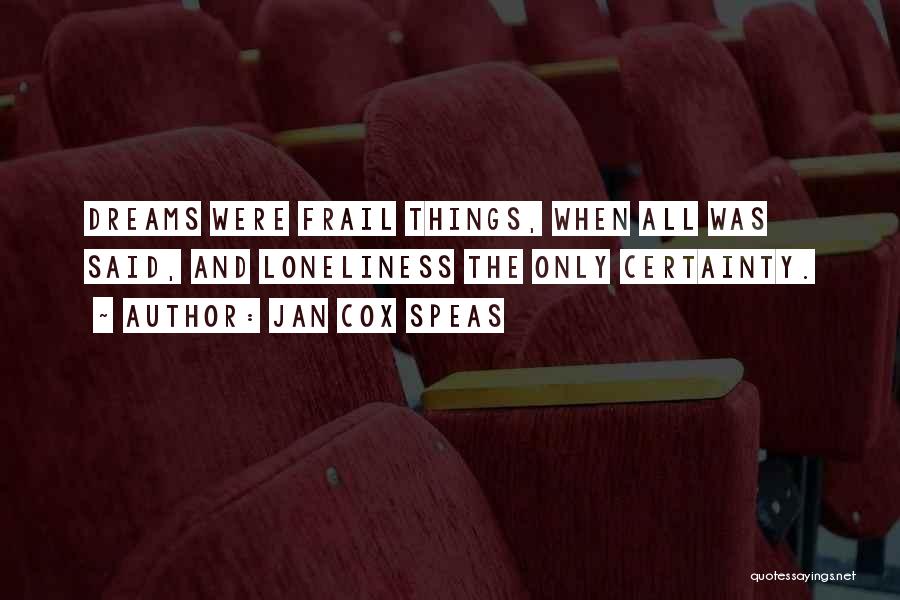 Jan Cox Speas Quotes: Dreams Were Frail Things, When All Was Said, And Loneliness The Only Certainty.