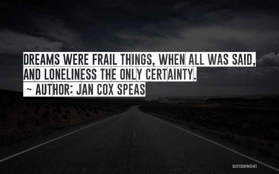 Jan Cox Speas Quotes: Dreams Were Frail Things, When All Was Said, And Loneliness The Only Certainty.