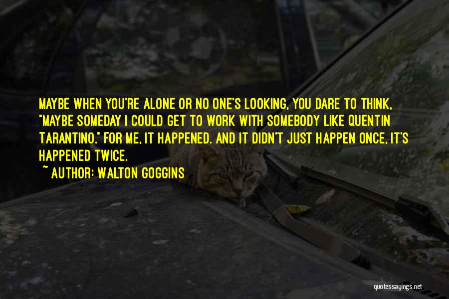 Walton Goggins Quotes: Maybe When You're Alone Or No One's Looking, You Dare To Think, Maybe Someday I Could Get To Work With