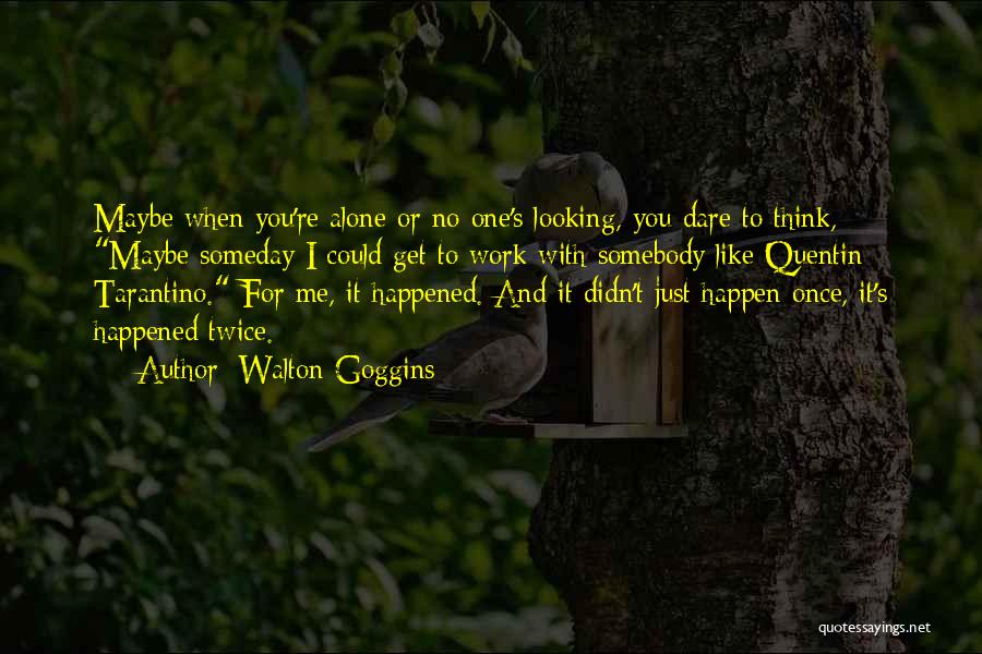 Walton Goggins Quotes: Maybe When You're Alone Or No One's Looking, You Dare To Think, Maybe Someday I Could Get To Work With