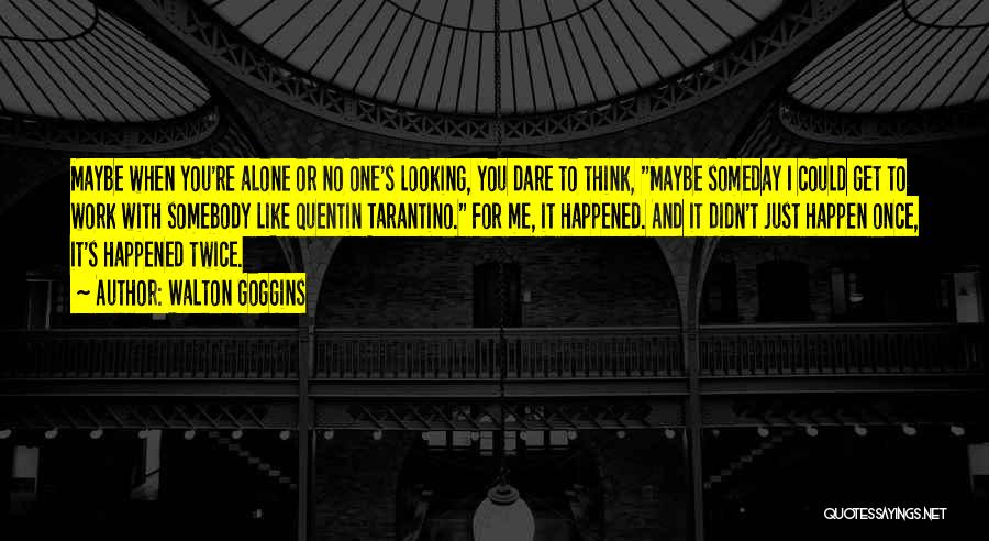 Walton Goggins Quotes: Maybe When You're Alone Or No One's Looking, You Dare To Think, Maybe Someday I Could Get To Work With
