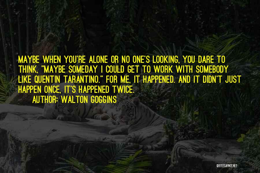 Walton Goggins Quotes: Maybe When You're Alone Or No One's Looking, You Dare To Think, Maybe Someday I Could Get To Work With