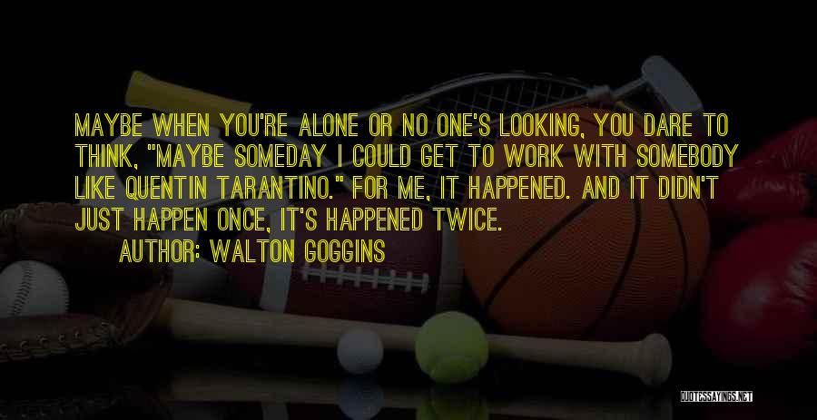 Walton Goggins Quotes: Maybe When You're Alone Or No One's Looking, You Dare To Think, Maybe Someday I Could Get To Work With