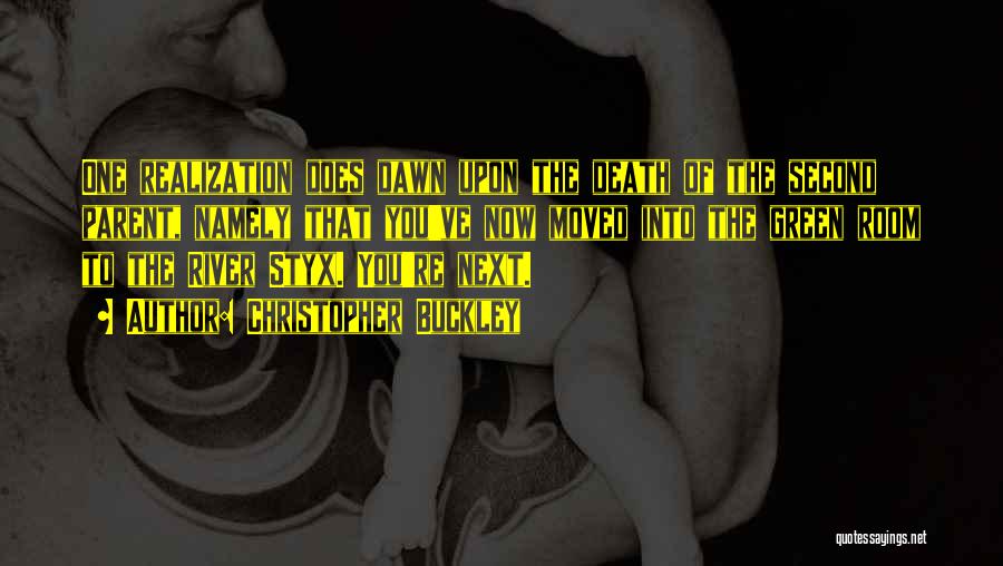 Christopher Buckley Quotes: One Realization Does Dawn Upon The Death Of The Second Parent, Namely That You've Now Moved Into The Green Room