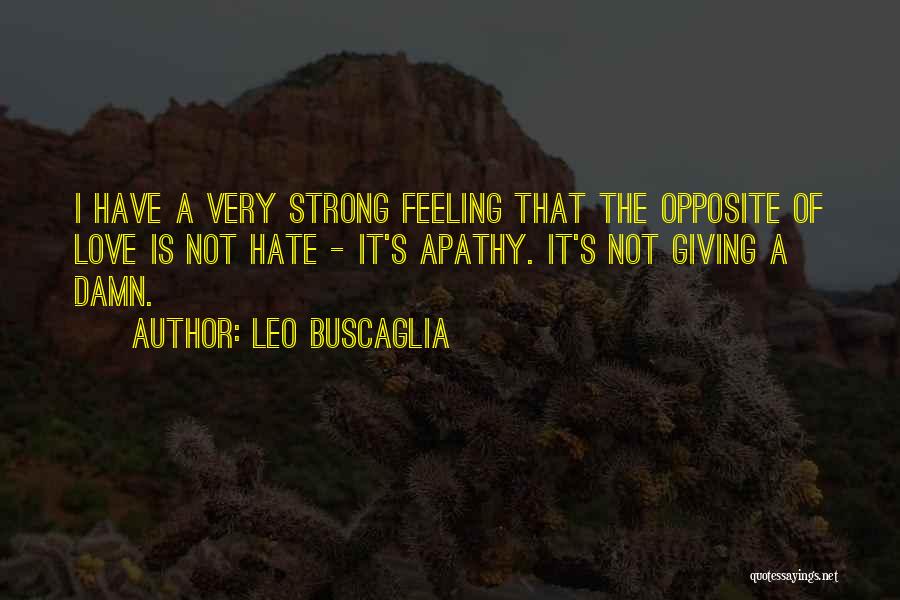 Leo Buscaglia Quotes: I Have A Very Strong Feeling That The Opposite Of Love Is Not Hate - It's Apathy. It's Not Giving