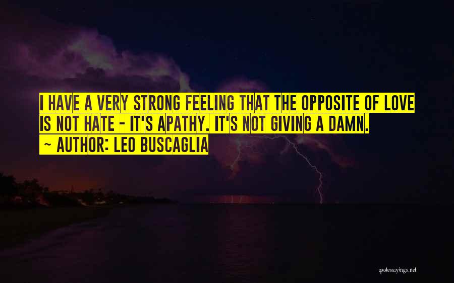 Leo Buscaglia Quotes: I Have A Very Strong Feeling That The Opposite Of Love Is Not Hate - It's Apathy. It's Not Giving