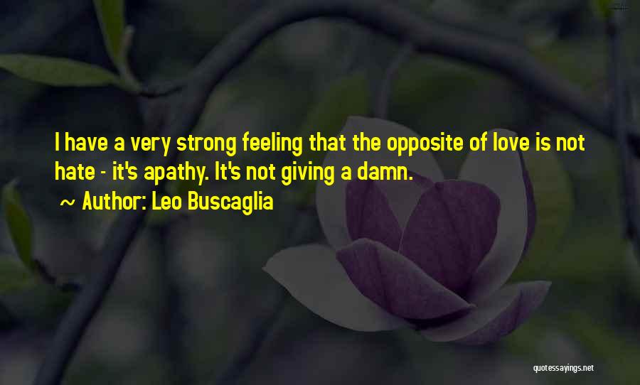 Leo Buscaglia Quotes: I Have A Very Strong Feeling That The Opposite Of Love Is Not Hate - It's Apathy. It's Not Giving