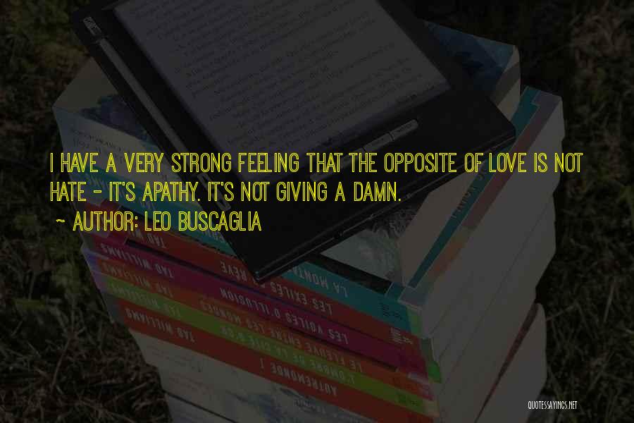 Leo Buscaglia Quotes: I Have A Very Strong Feeling That The Opposite Of Love Is Not Hate - It's Apathy. It's Not Giving