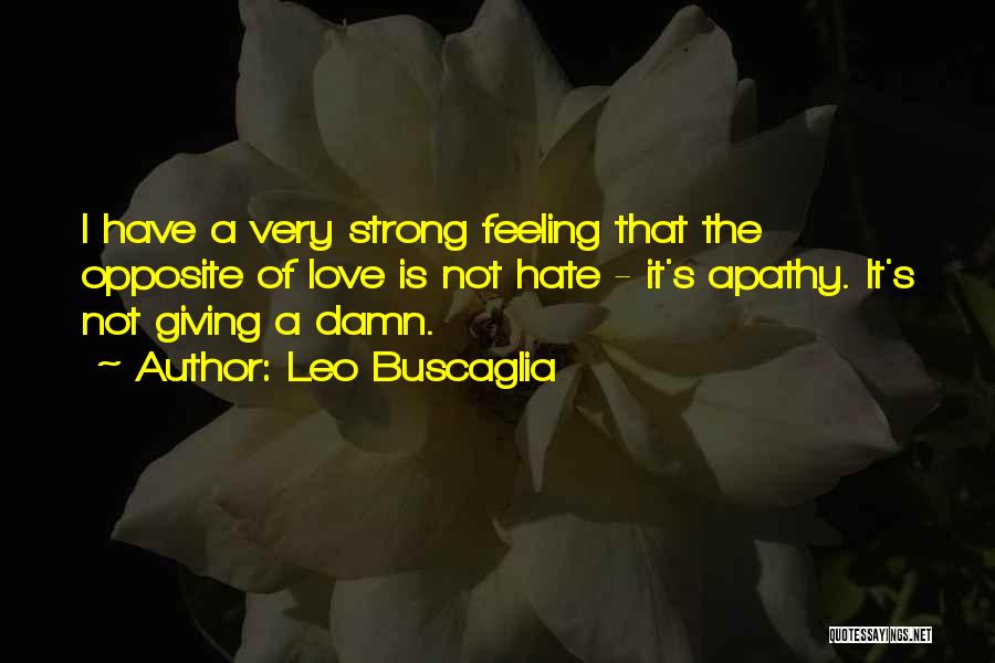 Leo Buscaglia Quotes: I Have A Very Strong Feeling That The Opposite Of Love Is Not Hate - It's Apathy. It's Not Giving