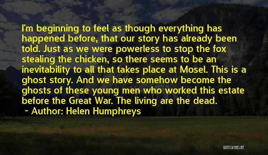 Helen Humphreys Quotes: I'm Beginning To Feel As Though Everything Has Happened Before, That Our Story Has Already Been Told. Just As We