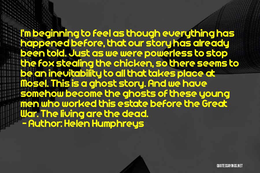 Helen Humphreys Quotes: I'm Beginning To Feel As Though Everything Has Happened Before, That Our Story Has Already Been Told. Just As We