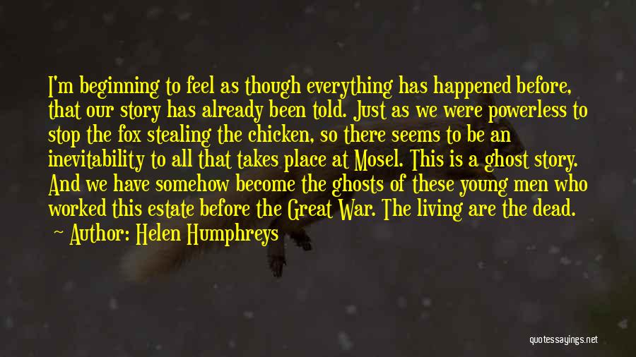 Helen Humphreys Quotes: I'm Beginning To Feel As Though Everything Has Happened Before, That Our Story Has Already Been Told. Just As We