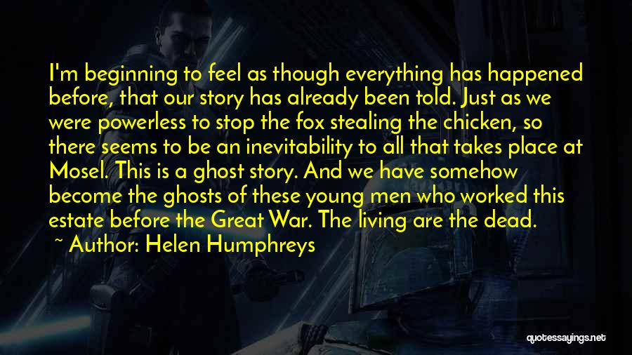 Helen Humphreys Quotes: I'm Beginning To Feel As Though Everything Has Happened Before, That Our Story Has Already Been Told. Just As We