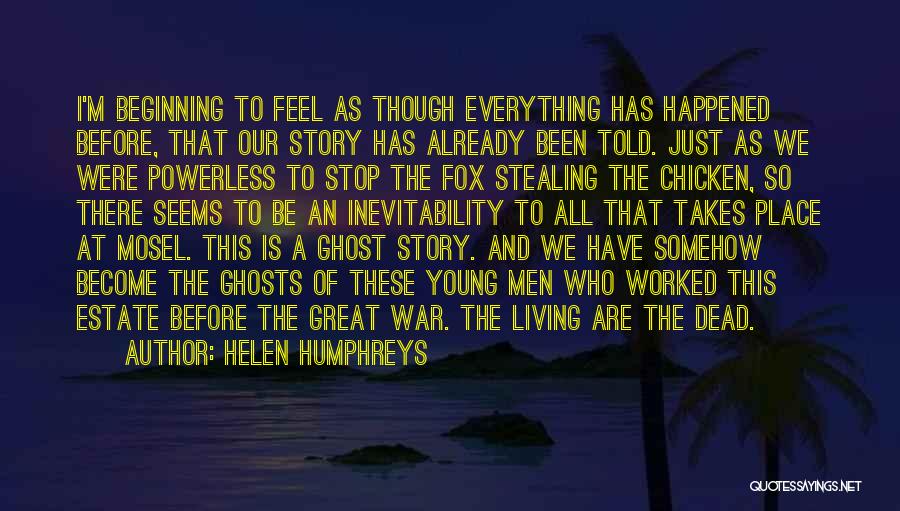 Helen Humphreys Quotes: I'm Beginning To Feel As Though Everything Has Happened Before, That Our Story Has Already Been Told. Just As We