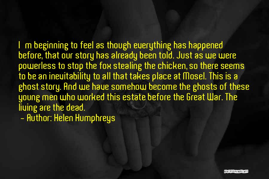 Helen Humphreys Quotes: I'm Beginning To Feel As Though Everything Has Happened Before, That Our Story Has Already Been Told. Just As We