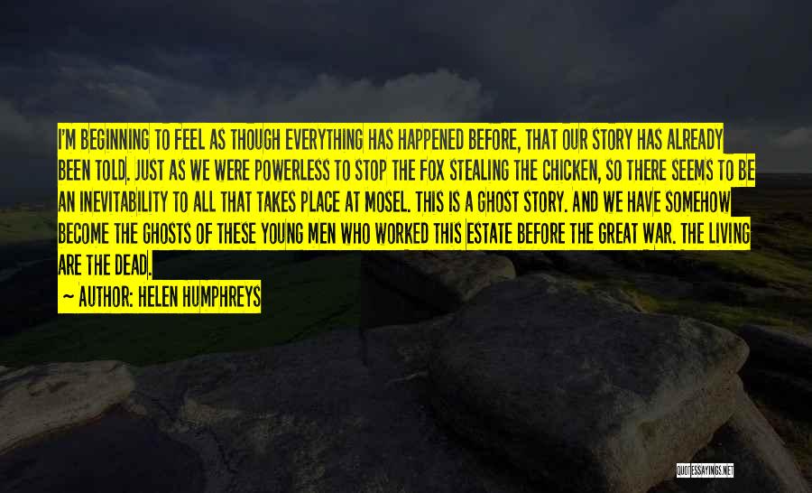 Helen Humphreys Quotes: I'm Beginning To Feel As Though Everything Has Happened Before, That Our Story Has Already Been Told. Just As We