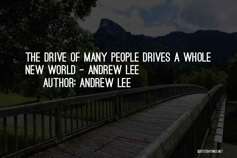 Andrew Lee Quotes: The Drive Of Many People Drives A Whole New World - Andrew Lee