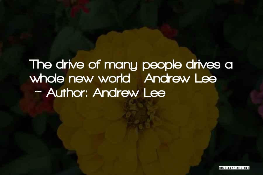 Andrew Lee Quotes: The Drive Of Many People Drives A Whole New World - Andrew Lee