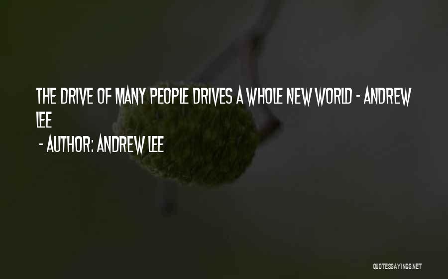 Andrew Lee Quotes: The Drive Of Many People Drives A Whole New World - Andrew Lee