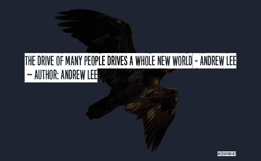 Andrew Lee Quotes: The Drive Of Many People Drives A Whole New World - Andrew Lee