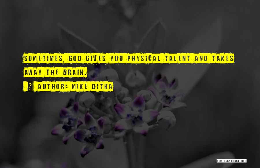 Mike Ditka Quotes: Sometimes, God Gives You Physical Talent And Takes Away The Brain.