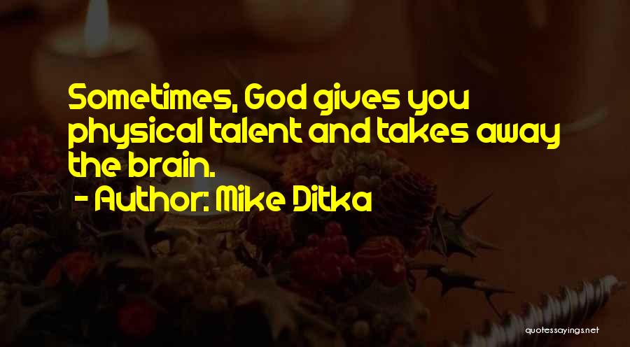 Mike Ditka Quotes: Sometimes, God Gives You Physical Talent And Takes Away The Brain.